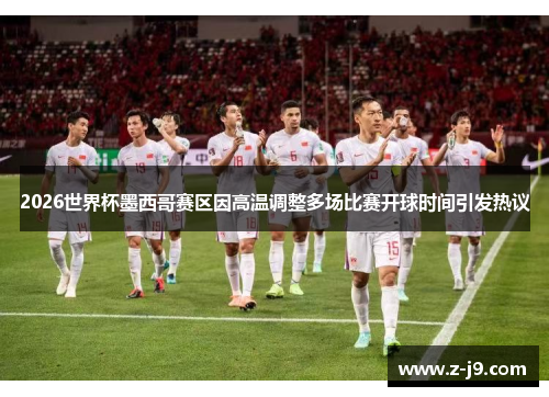 2026世界杯墨西哥赛区因高温调整多场比赛开球时间引发热议