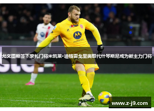 尤文图斯签下蒙扎门将米凯莱·迪格雷戈里奥取代什琴斯尼成为新主力门将