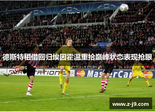 德斯特租借回归埃因霍温重拾巅峰状态表现抢眼 德斯特租借回归埃因霍温重拾巅峰状态表现抢眼