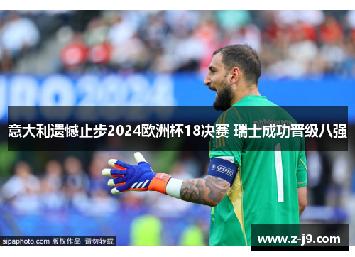 意大利遗憾止步2024欧洲杯18决赛 瑞士成功晋级八强 意大利遗憾止步2024欧洲杯18决赛 瑞士成功晋级八强