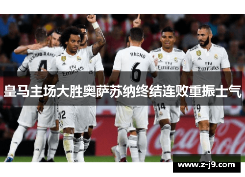 皇马主场大胜奥萨苏纳终结连败重振士气 皇马主场大胜奥萨苏纳终结连败重振士气