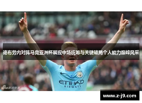 德布劳内对阵马竞亚洲杯展现中场统筹与关键破局个人能力巅峰风采