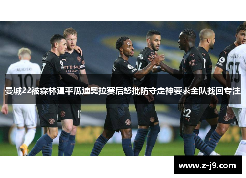 曼城22被森林逼平瓜迪奥拉赛后怒批防守走神要求全队找回专注