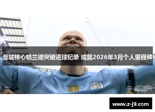 曼城核心哈兰德突破进球纪录 成就2026年3月个人里程碑